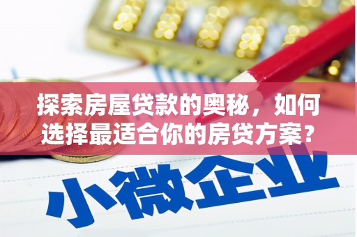 广宗探索房屋贷款的奥秘，如何选择最适合你的房贷方案？
