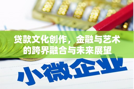 广宗贷款文化创作，金融与艺术的跨界融合与未来展望
