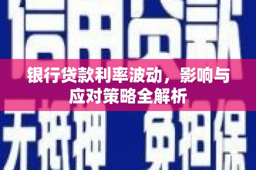 广宗银行贷款利率波动，影响与应对策略全解析