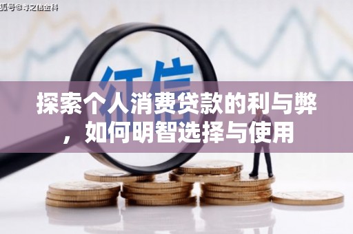 广宗探索个人消费贷款的利与弊，如何明智选择与使用