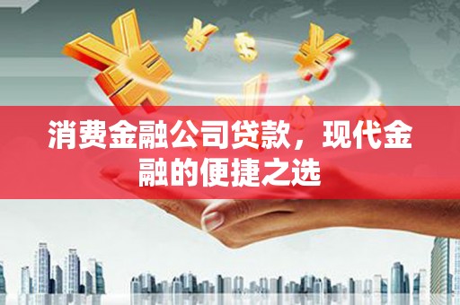 广宗消费金融公司贷款，现代金融的便捷之选