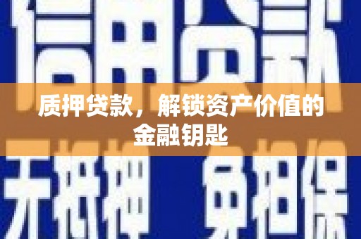 广宗质押贷款，解锁资产价值的金融钥匙