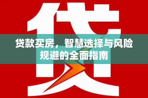 广宗贷款买房，智慧选择与风险规避的全面指南
