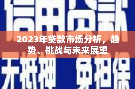 广宗2023年贷款市场分析，趋势、挑战与未来展望