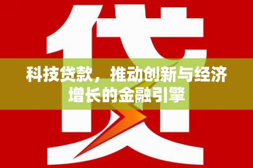 广宗科技贷款，推动创新与经济增长的金融引擎