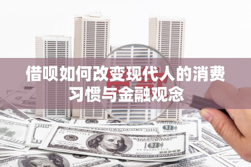 广宗借呗如何改变现代人的消费习惯与金融观念