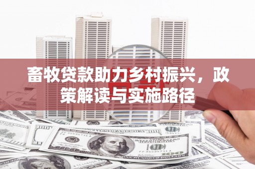 广宗畜牧贷款助力乡村振兴，政策解读与实施路径