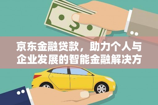 广宗京东金融贷款，助力个人与企业发展的智能金融解决方案
