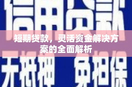 广宗短期贷款，灵活资金解决方案的全面解析