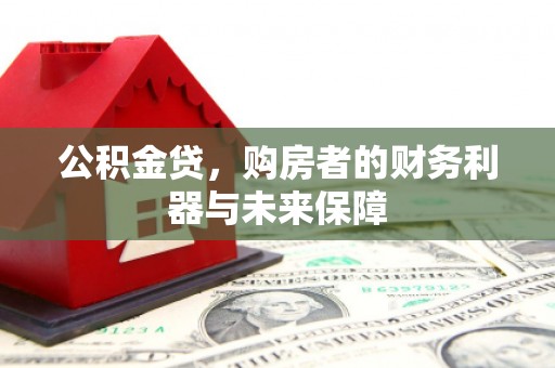 广宗公积金贷，购房者的财务利器与未来保障