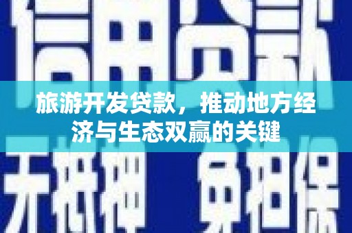 广宗旅游开发贷款，推动地方经济与生态双赢的关键