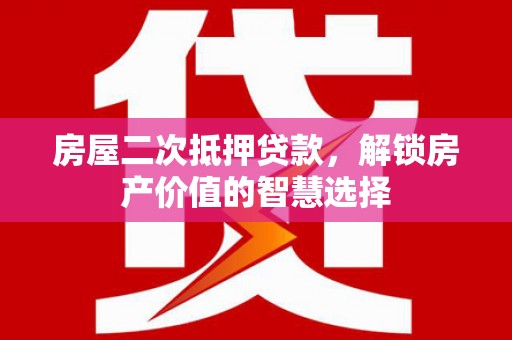 广宗房屋二次抵押贷款，解锁房产价值的智慧选择