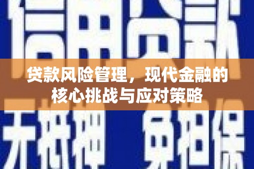 广宗贷款风险管理，现代金融的核心挑战与应对策略