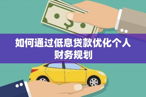 广宗如何通过低息贷款优化个人财务规划