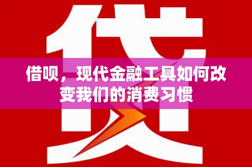 广宗借呗，现代金融工具如何改变我们的消费习惯