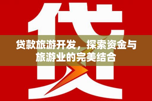 广宗贷款旅游开发，探索资金与旅游业的完美结合