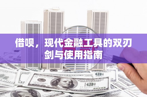 广宗借呗，现代金融工具的双刃剑与使用指南