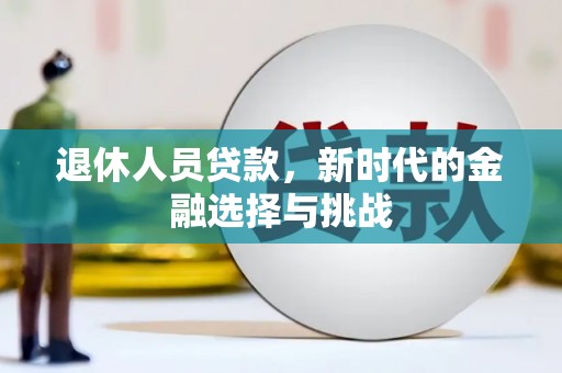 广宗退休人员贷款，新时代的金融选择与挑战