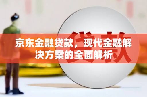广宗京东金融贷款，现代金融解决方案的全面解析