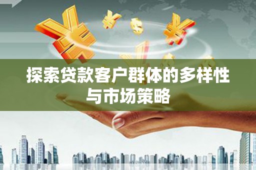 广宗探索贷款客户群体的多样性与市场策略