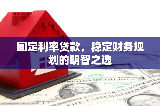 广宗固定利率贷款，稳定财务规划的明智之选