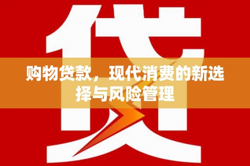 广宗购物贷款，现代消费的新选择与风险管理