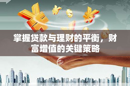 广宗掌握贷款与理财的平衡，财富增值的关键策略