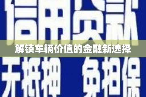 广宗解锁车辆价值的金融新选择
