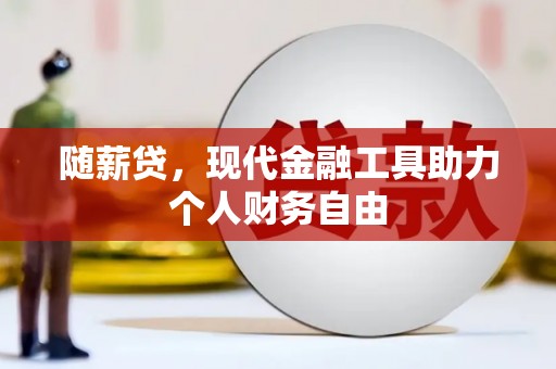 广宗随薪贷，现代金融工具助力个人财务自由