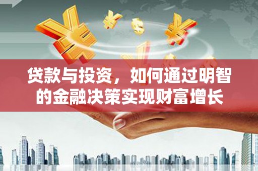 广宗贷款与投资，如何通过明智的金融决策实现财富增长