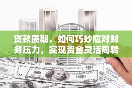 广宗贷款展期，如何巧妙应对财务压力，实现资金灵活周转