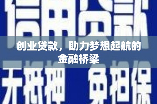 广宗创业贷款，助力梦想起航的金融桥梁