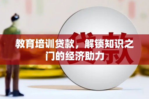 广宗教育培训贷款，解锁知识之门的经济助力