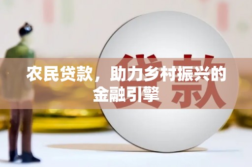 广宗农民贷款，助力乡村振兴的金融引擎
