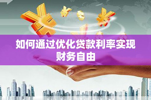 广宗如何通过优化贷款利率实现财务自由