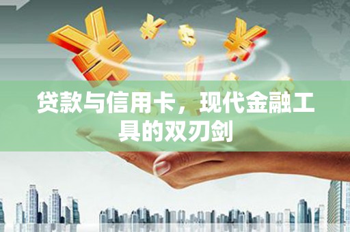 广宗贷款与信用卡，现代金融工具的双刃剑