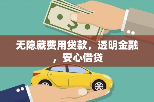 广宗无隐藏费用贷款，透明金融，安心借贷