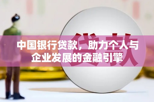 广宗中国银行贷款，助力个人与企业发展的金融引擎