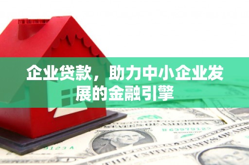 广宗企业贷款，助力中小企业发展的金融引擎