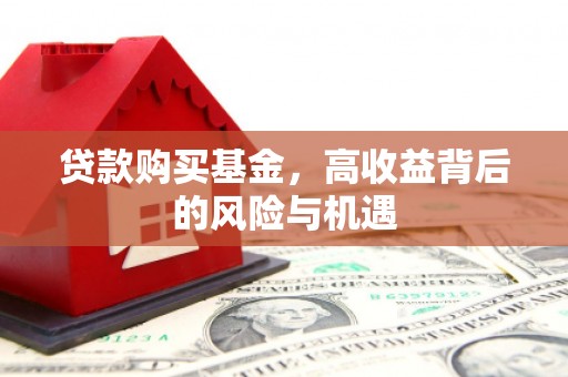 广宗贷款购买基金，高收益背后的风险与机遇