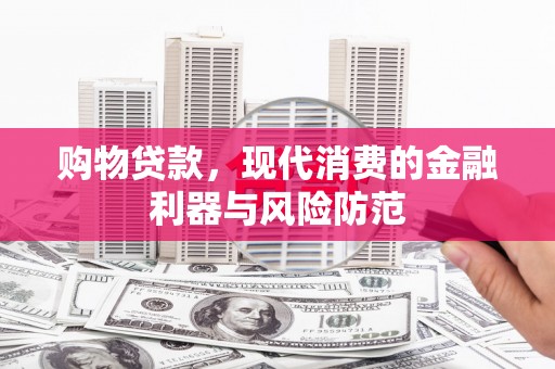 广宗购物贷款，现代消费的金融利器与风险防范