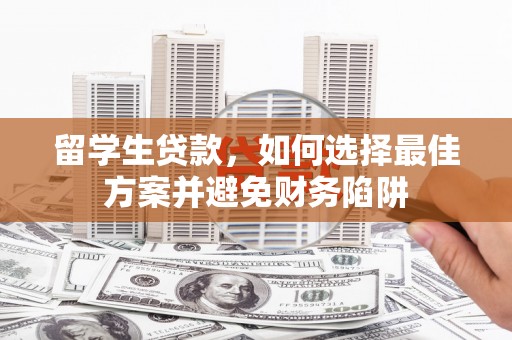 广宗留学生贷款，如何选择最佳方案并避免财务陷阱