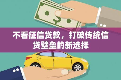 广宗不看征信贷款，打破传统信贷壁垒的新选择