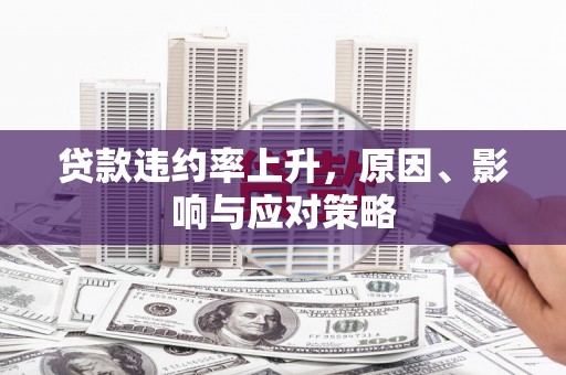 广宗贷款违约率上升，原因、影响与应对策略