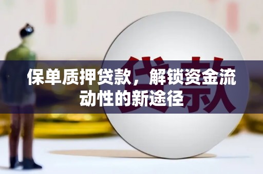 广宗保单质押贷款，解锁资金流动性的新途径