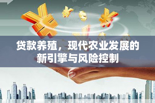 广宗贷款养殖，现代农业发展的新引擎与风险控制