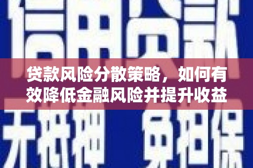广宗贷款风险分散策略，如何有效降低金融风险并提升收益