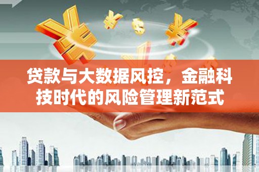 广宗贷款与大数据风控，金融科技时代的风险管理新范式
