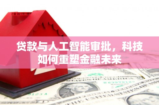 广宗贷款与人工智能审批，科技如何重塑金融未来