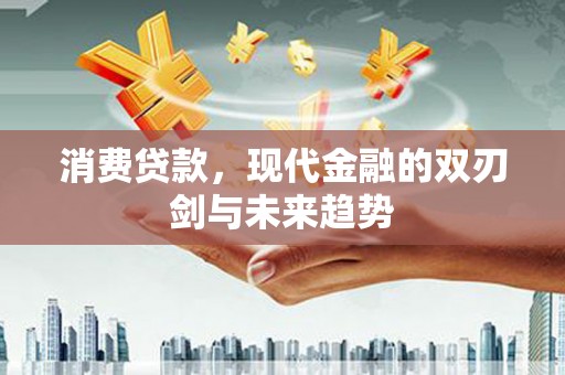 广宗消费贷款，现代金融的双刃剑与未来趋势